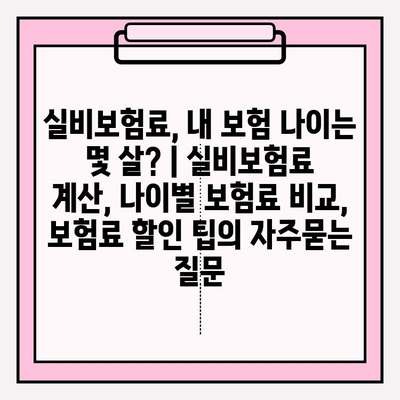 실비보험료, 내 보험 나이는 몇 살? | 실비보험료 계산, 나이별 보험료 비교, 보험료 할인 팁