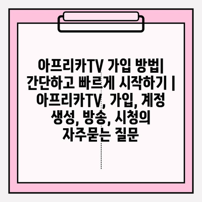 아프리카TV 가입 방법| 간단하고 빠르게 시작하기 | 아프리카TV, 가입, 계정 생성, 방송, 시청