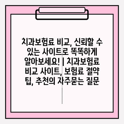 치과보험료 비교, 신뢰할 수 있는 사이트로 똑똑하게 알아보세요! | 치과보험료 비교 사이트, 보험료 절약 팁, 추천