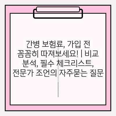 간병 보험료, 가입 전 꼼꼼히 따져보세요! | 비교 분석, 필수 체크리스트, 전문가 조언