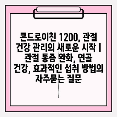 콘드로이친 1200, 관절 건강 관리의 새로운 시작 | 관절 통증 완화, 연골 건강, 효과적인 섭취 방법