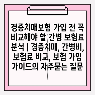 경증치매보험 가입 전 꼭 비교해야 할 간병 보험료 분석 | 경증치매, 간병비, 보험료 비교, 보험 가입 가이드