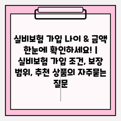 실비보험 가입 나이 & 금액 한눈에 확인하세요! | 실비보험 가입 조건, 보장 범위, 추천 상품