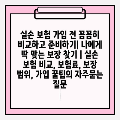 실손 보험 가입 전 꼼꼼히 비교하고 준비하기| 나에게 딱 맞는 보장 찾기 | 실손 보험 비교, 보험료, 보장 범위, 가입 꿀팁