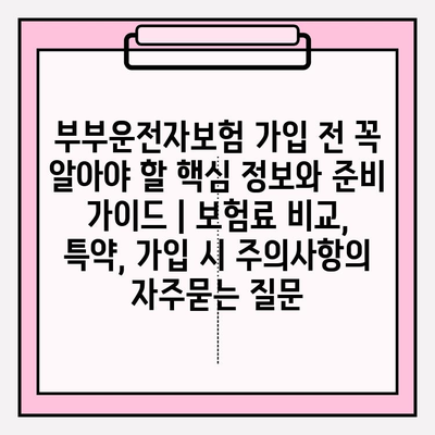 부부운전자보험 가입 전 꼭 알아야 할 핵심 정보와 준비 가이드 | 보험료 비교, 특약, 가입 시 주의사항