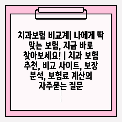 치과보험 비교계| 나에게 딱 맞는 보험, 지금 바로 찾아보세요! | 치과 보험 추천, 비교 사이트, 보장 분석, 보험료 계산