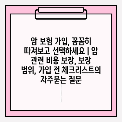 암 보험 가입, 꼼꼼히 따져보고 선택하세요 | 암 관련 비용 보장, 보장 범위, 가입 전 체크리스트