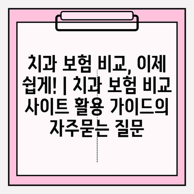 치과 보험 비교, 이제 쉽게! | 치과 보험 비교 사이트 활용 가이드