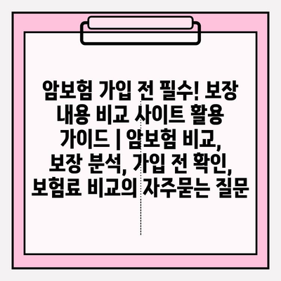 암보험 가입 전 필수! 보장 내용 비교 사이트 활용 가이드 | 암보험 비교, 보장 분석, 가입 전 확인, 보험료 비교