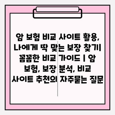 암 보험 비교 사이트 활용, 나에게 딱 맞는 보장 찾기| 꼼꼼한 비교 가이드 | 암 보험, 보장 분석, 비교 사이트 추천