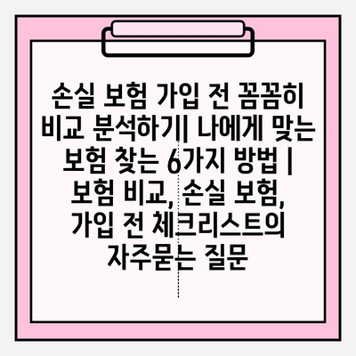 손실 보험 가입 전 꼼꼼히 비교 분석하기| 나에게 맞는 보험 찾는 6가지 방법 | 보험 비교, 손실 보험, 가입 전 체크리스트