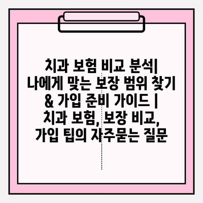 치과 보험 비교 분석| 나에게 맞는 보장 범위 찾기 & 가입 준비 가이드 | 치과 보험, 보장 비교, 가입 팁