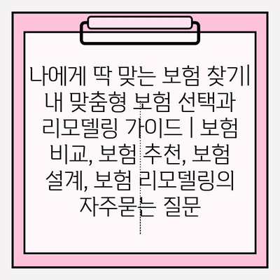 나에게 딱 맞는 보험 찾기| 내 맞춤형 보험 선택과 리모델링 가이드 | 보험 비교, 보험 추천, 보험 설계, 보험 리모델링