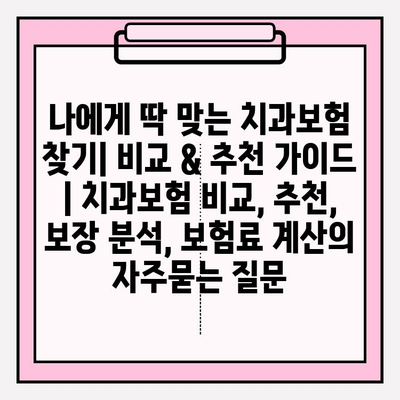 나에게 딱 맞는 치과보험 찾기| 비교 & 추천 가이드 | 치과보험 비교, 추천, 보장 분석, 보험료 계산