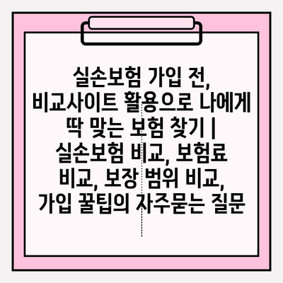 실손보험 가입 전, 비교사이트 활용으로 나에게 딱 맞는 보험 찾기 | 실손보험 비교, 보험료 비교, 보장 범위 비교, 가입 꿀팁