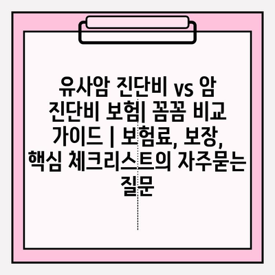 유사암 진단비 vs 암 진단비 보험| 꼼꼼 비교 가이드 | 보험료, 보장, 핵심 체크리스트