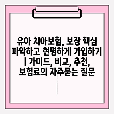 유아 치아보험, 보장 핵심 파악하고 현명하게 가입하기 | 가이드, 비교, 추천, 보험료