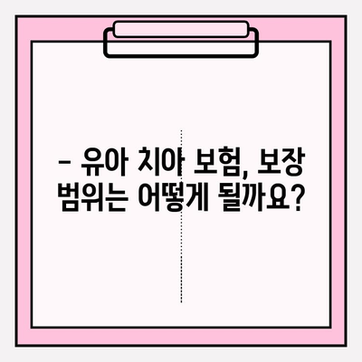 유아 치아 보험 보장, 꼼꼼히 따져보고 가입하세요! | 유아 보험, 치아 보험, 보장 비교, 가입 가이드