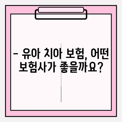 유아 치아 보험 보장, 꼼꼼히 따져보고 가입하세요! | 유아 보험, 치아 보험, 보장 비교, 가입 가이드