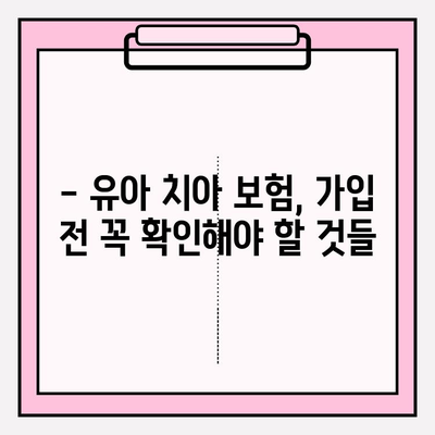 유아 치아 보험 보장, 꼼꼼히 따져보고 가입하세요! | 유아 보험, 치아 보험, 보장 비교, 가입 가이드