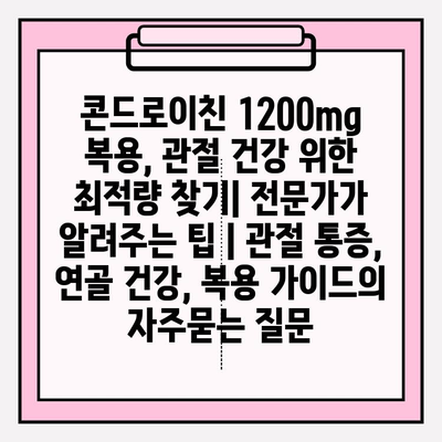 콘드로이친 1200mg 복용, 관절 건강 위한 최적량 찾기| 전문가가 알려주는 팁 | 관절 통증, 연골 건강, 복용 가이드