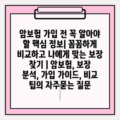 암보험 가입 전 꼭 알아야 할 핵심 정보| 꼼꼼하게 비교하고 나에게 맞는 보장 찾기 | 암보험, 보장 분석, 가입 가이드, 비교 팁