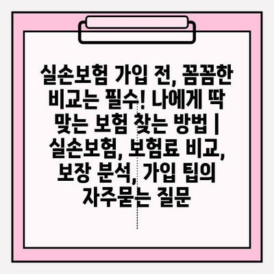 실손보험 가입 전, 꼼꼼한 비교는 필수! 나에게 딱 맞는 보험 찾는 방법 | 실손보험, 보험료 비교, 보장 분석, 가입 팁