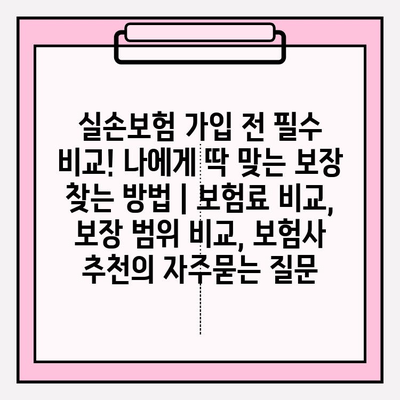 실손보험 가입 전 필수 비교! 나에게 딱 맞는 보장 찾는 방법 | 보험료 비교, 보장 범위 비교, 보험사 추천