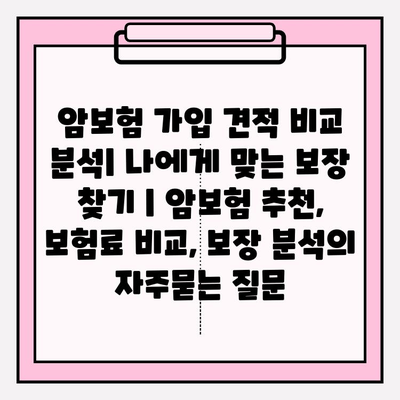 암보험 가입 견적 비교 분석| 나에게 맞는 보장 찾기 | 암보험 추천, 보험료 비교, 보장 분석