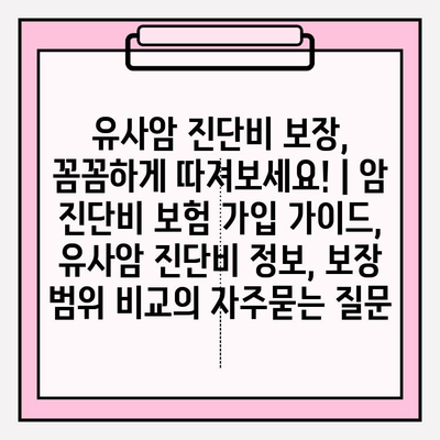 유사암 진단비 보장, 꼼꼼하게 따져보세요! | 암 진단비 보험 가입 가이드, 유사암 진단비 정보, 보장 범위 비교