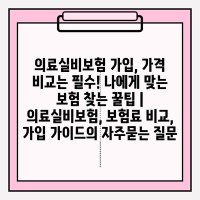 의료실비보험 가입, 가격 비교는 필수! 나에게 맞는 보험 찾는 꿀팁 | 의료실비보험, 보험료 비교, 가입 가이드