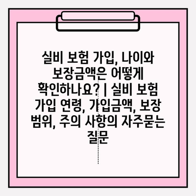 실비 보험 가입, 나이와 보장금액은 어떻게 확인하나요? | 실비 보험 가입 연령, 가입금액, 보장 범위, 주의 사항