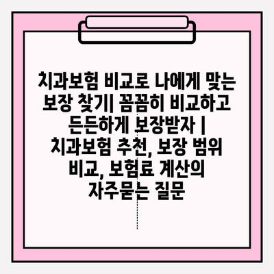 치과보험 비교로 나에게 맞는 보장 찾기| 꼼꼼히 비교하고 든든하게 보장받자 | 치과보험 추천, 보장 범위 비교, 보험료 계산