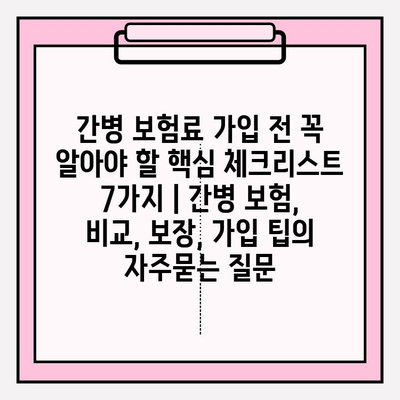 간병 보험료 가입 전 꼭 알아야 할 핵심 체크리스트 7가지 | 간병 보험, 비교, 보장, 가입 팁