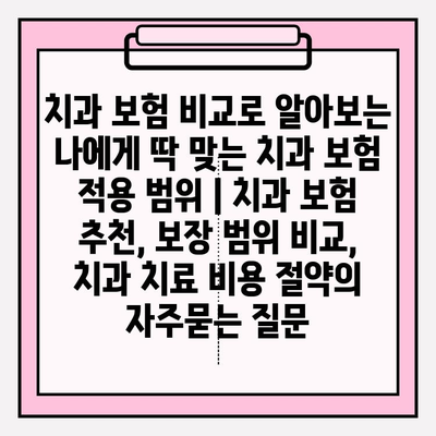 치과 보험 비교로 알아보는 나에게 딱 맞는 치과 보험 적용 범위 | 치과 보험 추천, 보장 범위 비교, 치과 치료 비용 절약