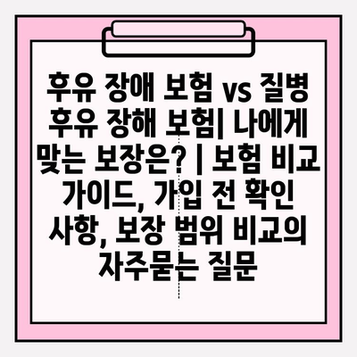 후유 장애 보험 vs 질병 후유 장해 보험| 나에게 맞는 보장은? | 보험 비교 가이드, 가입 전 확인 사항, 보장 범위 비교