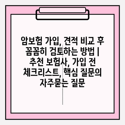 암보험 가입, 견적 비교 후 꼼꼼히 검토하는 방법 | 추천 보험사, 가입 전 체크리스트, 핵심 질문