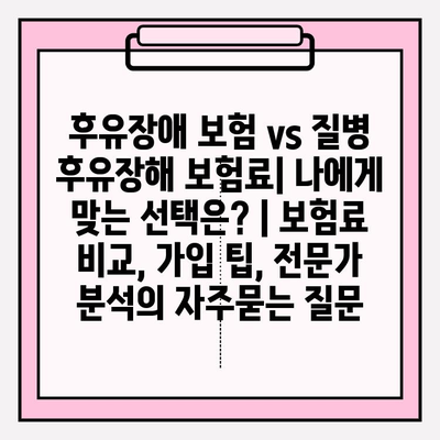 후유장애 보험 vs 질병 후유장해 보험료| 나에게 맞는 선택은? | 보험료 비교, 가입 팁, 전문가 분석