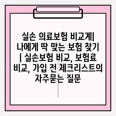 실손 의료보험 비교계| 나에게 딱 맞는 보험 찾기 | 실손보험 비교, 보험료 비교, 가입 전 체크리스트