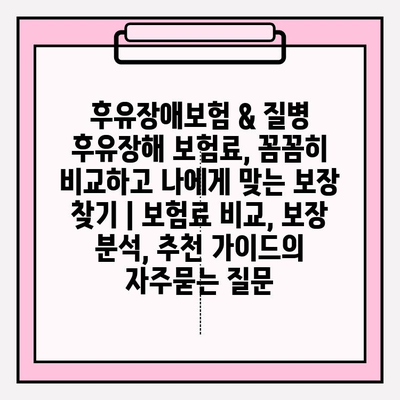 후유장애보험 & 질병 후유장해 보험료, 꼼꼼히 비교하고 나에게 맞는 보장 찾기 | 보험료 비교, 보장 분석, 추천 가이드