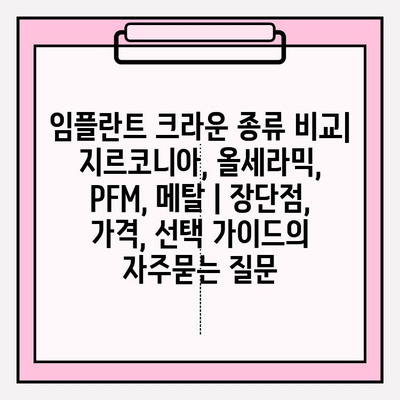 임플란트 크라운 종류 비교| 지르코니아, 올세라믹, PFM, 메탈 | 장단점, 가격, 선택 가이드