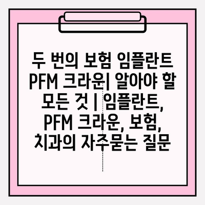 두 번의 보험 임플란트 PFM 크라운| 알아야 할 모든 것 | 임플란트, PFM 크라운, 보험, 치과