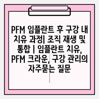 PFM 임플란트 후 구강 내 치유 과정| 조직 재생 및 통합 | 임플란트 치유, PFM 크라운, 구강 관리