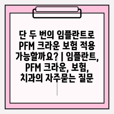 단 두 번의 임플란트로 PFM 크라운 보험 적용 가능할까요? | 임플란트, PFM 크라운, 보험, 치과