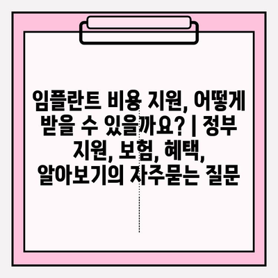 임플란트 비용 지원, 어떻게 받을 수 있을까요? | 정부 지원, 보험, 혜택, 알아보기