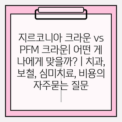 지르코니아 크라운 vs PFM 크라운| 어떤 게 나에게 맞을까? | 치과, 보철, 심미치료, 비용