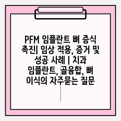 PFM 임플란트 뼈 증식 촉진| 임상 적용, 증거 및 성공 사례 | 치과 임플란트, 골융합, 뼈 이식