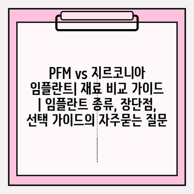 PFM vs 지르코니아 임플란트| 재료 비교 가이드 | 임플란트 종류, 장단점, 선택 가이드