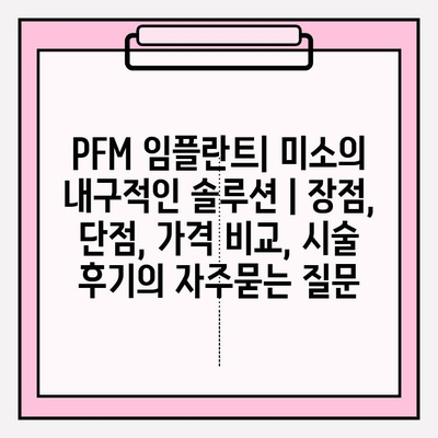 PFM 임플란트| 미소의 내구적인 솔루션 | 장점, 단점, 가격 비교, 시술 후기