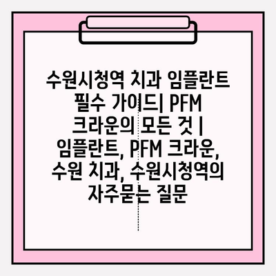 수원시청역 치과 임플란트 필수 가이드| PFM 크라운의 모든 것 | 임플란트, PFM 크라운, 수원 치과, 수원시청역